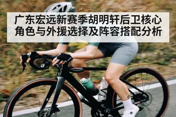 广东宏远新赛季胡明轩后卫核心角色与外援选择及阵容搭配分析